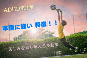 「夕焼け空の下、ジャンプしてサッカーボールをキャッチする少年。画面には『ADHD第3弾』『本番に強い 特徴！！』『苦しみを乗り越える多動脳』という文字が配置されている。」