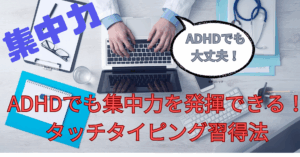 ノートパソコンでタイピングする人の手元とデスク。『ADHDでも集中力を発揮できる！タッチタイピング習得法』というタイトルと吹き出し『ADHDでも大丈夫！』の文字が入ったアイキャッチ画像