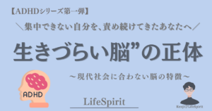 【ADHDシリーズ第一弾】集中できない自分を責め続けてきた人へ向けた「生きづらい脳の正体」をテーマにしたビジュアル。ADHDの特性を現代社会とのミスマッチとしてやさしく伝えるLifeSpiritのスライド。