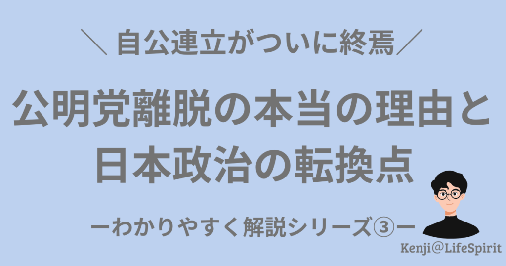 公明党が自民党との連立を離脱した本当の理由と、日本政治の転換点を解説する記事のアイキャッチ画像。自公連立の終焉をテーマにKenji@LifeSpiritが制作