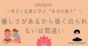 Life spirit 空手と仏教に学ぶ本当の強さ。優しさがあるから強く出られないは間違い。