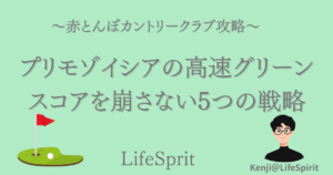 赤とんぼカントリークラブ攻略。プリモゾイシアの高速グリーンスコアを崩さない5つの戦略。左下にグリーンのイラスト真ん中下にLifeSpiritのロゴマーク右にKenji＠LifeSpiritの似顔絵